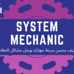 كيف يحسن System Mechanic سرعة جهازك ويحل مشاكل النظام
